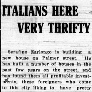 Excerpt from the Wooster Daily News that says "Italians Here Very Thrifty: Serafino Zarlongo is building a new house on Palmer street. He has built a number of houses in the past few years on the street, and has found them all profitable investments, these foreigners who come to this city liking to have pretty..." 
