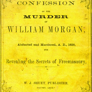 A pamphlet that says "confession of the murder of William Morgan, abducted and murdered, A.D. 1826, revealing the secret of freemasonry. W. J. Shuey, Publisher, Dayton Ohio." 